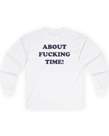 PJS About Fucking Time Unisex Ultra Cotton Long Sleeve Tee
